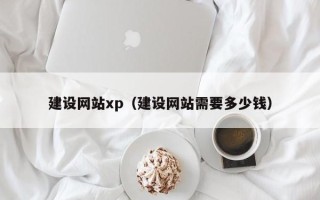 昌吉建设网站xp（建设网站需要多少钱）