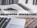 昌吉连线小程序制作软件（连线应用是什么软件）
