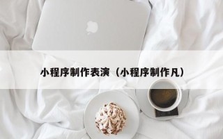 昌吉小程序制作表演（小程序制作凡）