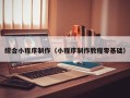 昌吉综合小程序制作（小程序制作教程零基础）