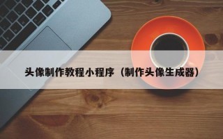 昌吉头像制作教程小程序（制作头像生成器）