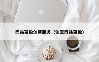 昌吉网站建设创新服务（创意网站建设）
