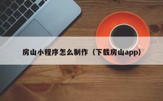 昌吉房山小程序怎么制作（下载房山app）