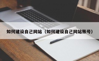 昌吉如何建设自己网站（如何建设自己网站账号）