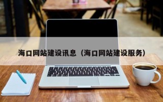 昌吉海口网站建设讯息（海口网站建设服务）