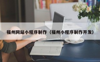 昌吉福州网站小程序制作（福州小程序制作开发）