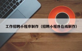 昌吉工作招聘小程序制作（招聘小程序在线制作）