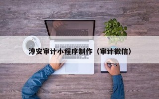 昌吉淳安审计小程序制作（审计微信）