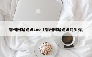昌吉鄂州网站建设seo（鄂州网站建设的步骤）