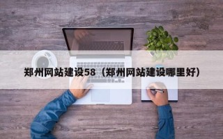 昌吉郑州网站建设58（郑州网站建设哪里好）