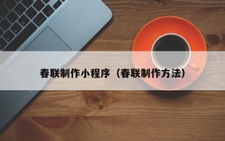 昌吉春联制作小程序（春联制作方法）