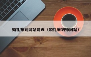 昌吉婚礼策划网站建设（婚礼策划师网站）