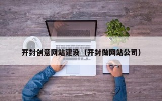 昌吉开封创意网站建设（开封做网站公司）